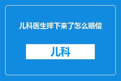 儿科医生摔下来了怎么赔偿(儿科医生在工作过程中不慎摔落，应如何进行赔偿？)