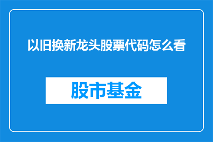 以旧换新龙头股票代码怎么看(如何解读以旧换新龙头股票代码？)