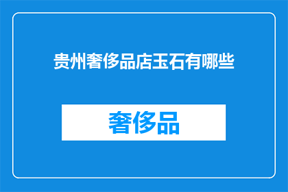 贵州奢侈品店玉石有哪些(贵州奢侈品店中有哪些珍稀玉石？)