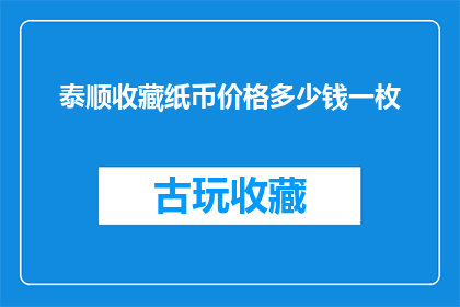 泰顺收藏纸币价格多少钱一枚(泰顺收藏纸币的市场价格是多少？一枚钱币的价值究竟几何？)