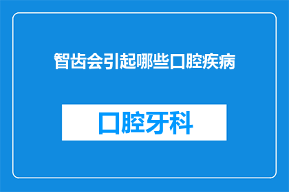 智齿会引起哪些口腔疾病(智齿引发口腔健康隐患，你了解吗？)