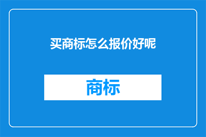 买商标怎么报价好呢(如何确定购买商标的合理报价？)