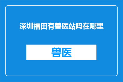深圳福田有兽医站吗在哪里(深圳福田区是否有设立兽医站？具体位置在哪里？)