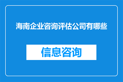 海南企业咨询评估公司有哪些(海南地区有哪些企业咨询评估公司？)