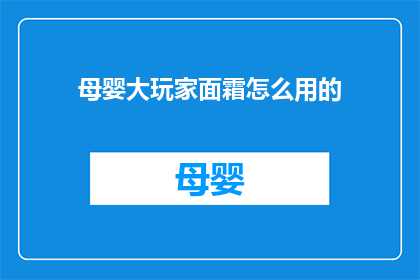母婴大玩家面霜怎么用的(如何正确使用母婴大玩家面霜？)