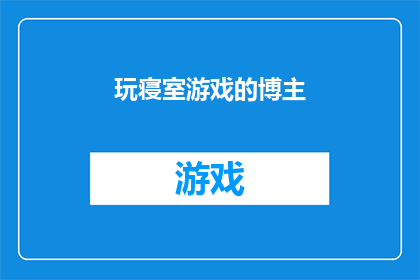 玩寝室游戏的博主(玩寝室游戏的博主是否意味着他们经常参与各种有趣的游戏活动？)