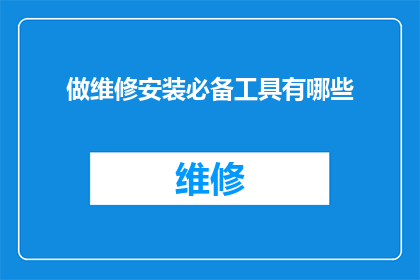 做维修安装必备工具有哪些(维修安装过程中，您需要哪些必备工具？)