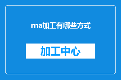 rna加工有哪些方式(探讨RNA加工的多样化方式：您了解吗？)