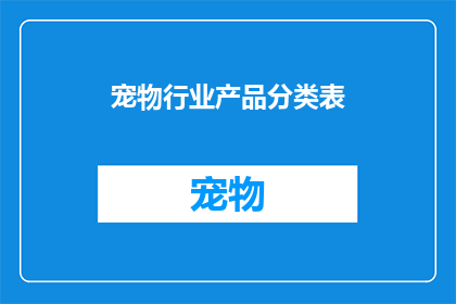 宠物行业产品分类表(如何分类宠物行业的多样化产品以满足不同需求？)