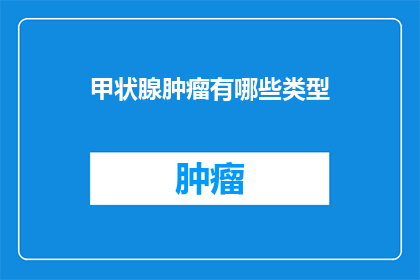 甲状腺肿瘤有哪些类型(甲状腺肿瘤类型有哪些？)