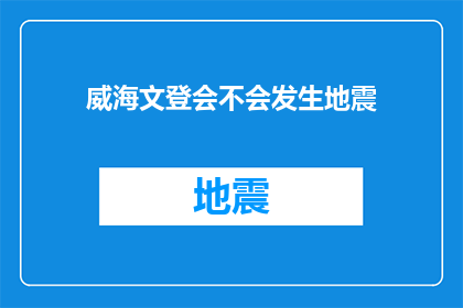 威海文登会不会发生地震(威海文登地区是否将遭遇地震？)