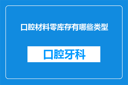 口腔材料零库存有哪些类型(口腔材料零库存的实现方式有哪些？)
