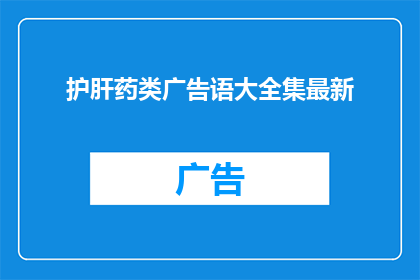 护肝药类广告语大全集最新(护肝药类广告语大全最新版：您是否在寻找最有效最安全的护肝药物？)