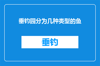 垂钓园分为几种类型的鱼(垂钓园中，鱼的种类多样，究竟有哪些类型？)
