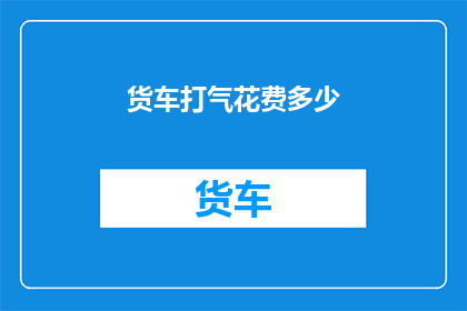 货车打气花费多少(货车打气成本是多少？)