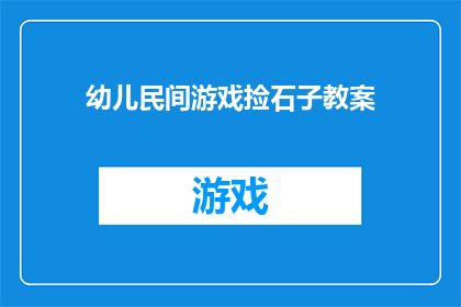 幼儿民间游戏捡石子教案(幼儿民间游戏捡石子：如何通过这一传统活动促进儿童的身心发展？)