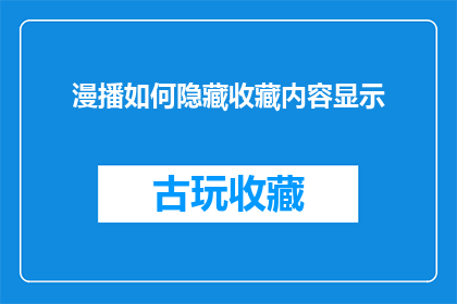 漫播如何隐藏收藏内容显示(如何巧妙地隐藏收藏内容，使其在浏览时不显眼？)