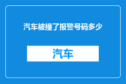汽车被撞了报警号码多少(当您的汽车不幸遭遇撞击，您是否知道如何迅速有效地报警？在面对交通事故时，及时拨打报警电话是至关重要的那么，究竟应该拨打哪个电话号码来报告这一事件呢？本文将为您详细解答这一问题)