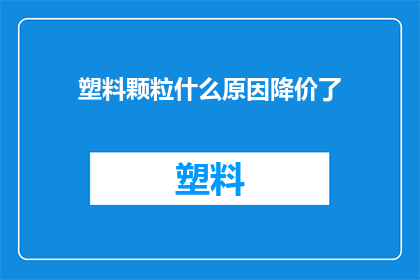 塑料颗粒什么原因降价了(塑料颗粒价格为何出现显著下降？)