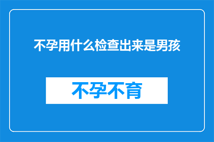 不孕用什么检查出来是男孩(如何通过检查确定不孕的原因并确认胎儿性别？)