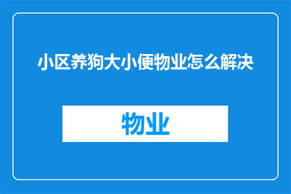 小区养狗大小便物业怎么解决(如何有效解决小区内宠物狗大小便问题？)
