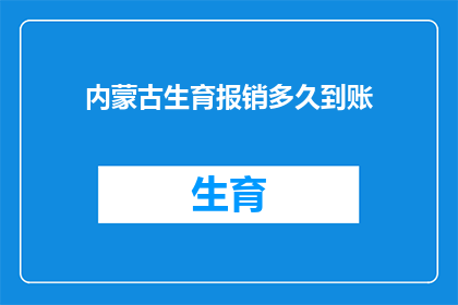 内蒙古生育报销多久到账(内蒙古生育报销款项何时能到账？)