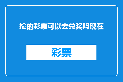 捡的彩票可以去兑奖吗现在(彩票中奖后，能否去兑奖？)