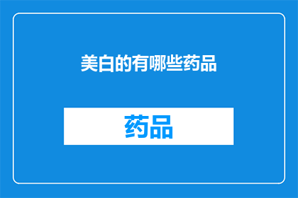 美白的有哪些药品(美白产品中有哪些药品是有效的？)