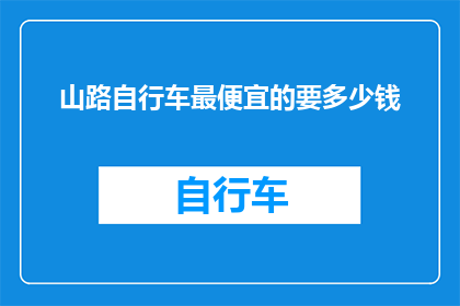 山路自行车最便宜的要多少钱(山路自行车的最低价格是多少？)