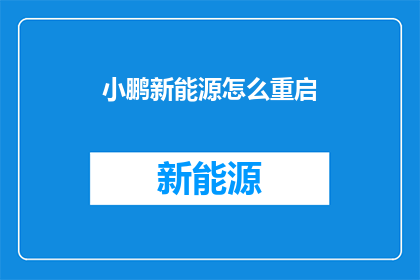 小鹏新能源怎么重启(小鹏新能源如何重启？)