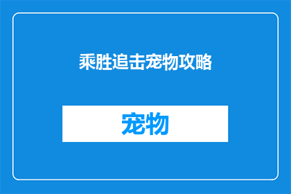 乘胜追击宠物攻略(如何有效利用乘胜追击宠物攻略以实现宠物养成的最大化？)