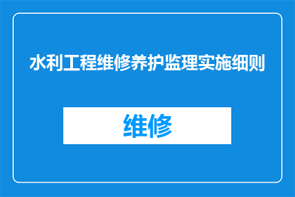 水利工程维修养护监理实施细则(水利工程维修养护监理实施细则的疑问句长标题：如何确保水利工程维修养护工作的有效性和安全性？)