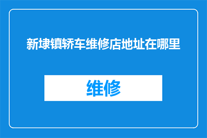 新埭镇轿车维修店地址在哪里(新埭镇轿车维修店的确切位置在哪里？)