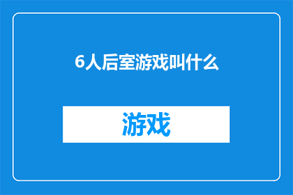 6人后室游戏叫什么(6人后室游戏究竟叫什么名字？)