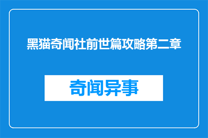 黑猫奇闻社前世篇攻略第二章(探索黑猫奇闻社前世篇攻略第二章：你准备好揭开神秘面纱了吗？)