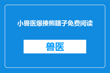 小兽医爆揍熊瞎子免费阅读(小兽医爆揍熊瞎子是否可免费阅读？)