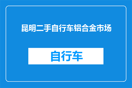 昆明二手自行车铝合金市场(昆明市的二手自行车市场，特别是铝合金自行车的选择与交易情况如何？)