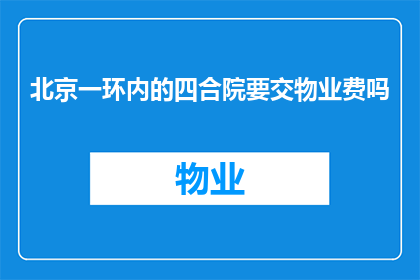 北京一环内的四合院要交物业费吗(北京一环内的四合院是否需缴纳物业费？)