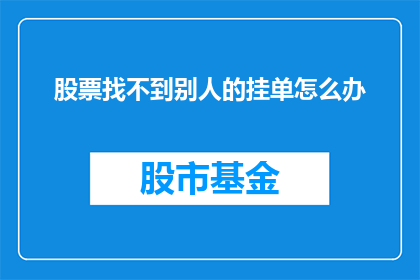 股票找不到别人的挂单怎么办(股票交易中若找不到挂单信息，您该如何应对？)