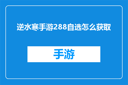 逆水寒手游288自选怎么获取(如何获取逆水寒手游288自选奖励？)