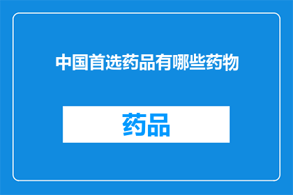 中国首选药品有哪些药物(中国首选药品清单：哪些药物最受青睐？)