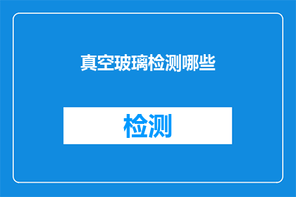 真空玻璃检测哪些(真空玻璃检测需关注哪些关键参数？)