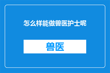 怎么样能做兽医护士呢(如何成为一名兽医护士？)