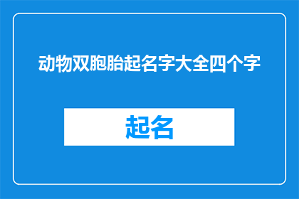 动物双胞胎起名字大全四个字(如何为动物双胞胎起名？四字名字大全)