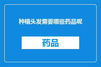 种植头发需要哪些药品呢(种植头发过程中，需要哪些药品来确保效果？)