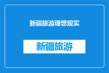 新疆旅游理想现实(新疆旅游的理想与现实：探索这片神奇土地的旅程是否真的能够实现？)