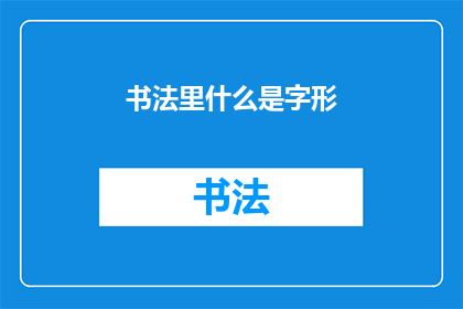 书法里什么是字形(书法艺术中，字形的构成要素是什么？)