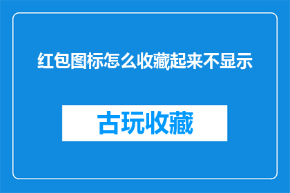 红包图标怎么收藏起来不显示(如何将红包图标收藏起来，避免在界面上显示？)