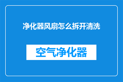 净化器风扇怎么拆开清洗(如何安全地拆解并清洗净化器风扇？)