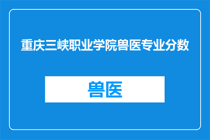 重庆三峡职业学院兽医专业分数(重庆三峡职业学院兽医专业录取分数线是多少？)